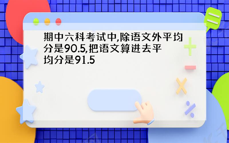 期中六科考试中,除语文外平均分是90.5,把语文算进去平均分是91.5