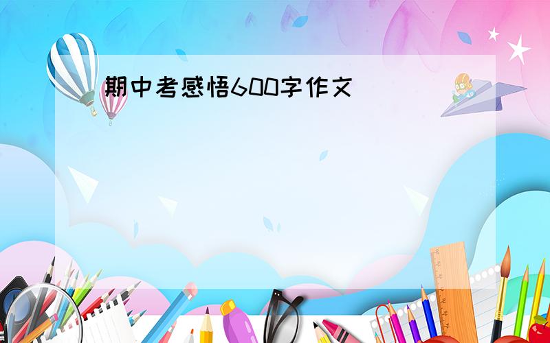 期中考感悟600字作文