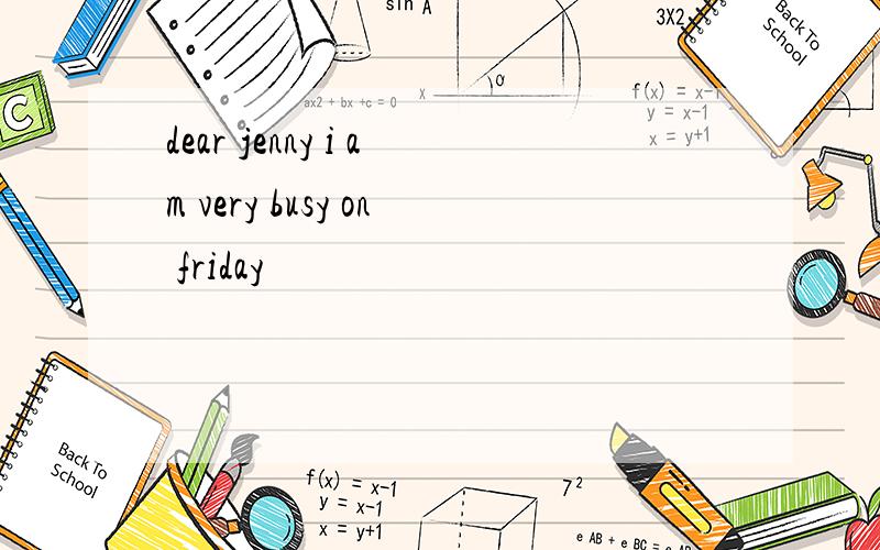 dear jenny i am very busy on friday