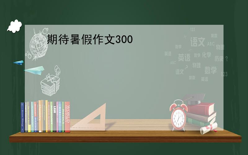 期待暑假作文300