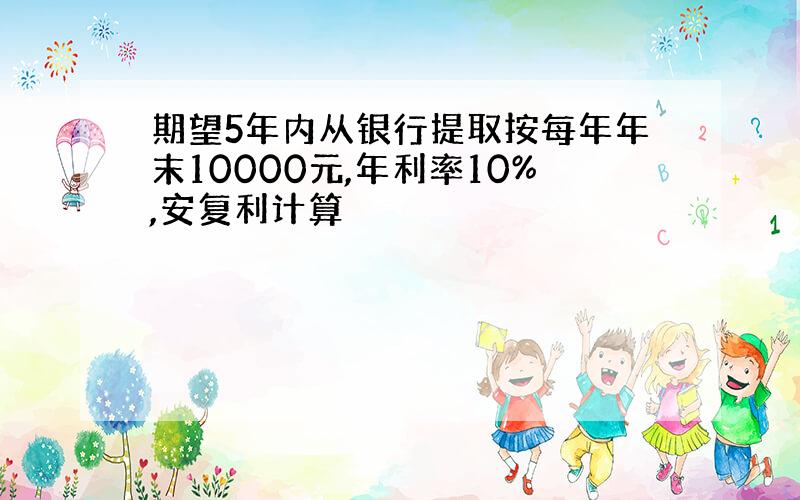 期望5年内从银行提取按每年年末10000元,年利率10%,安复利计算