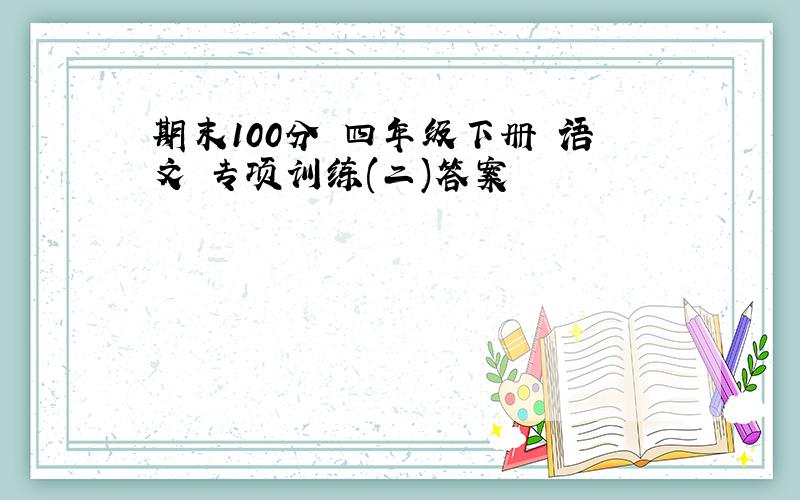 期末100分 四年级下册 语文 专项训练(二)答案