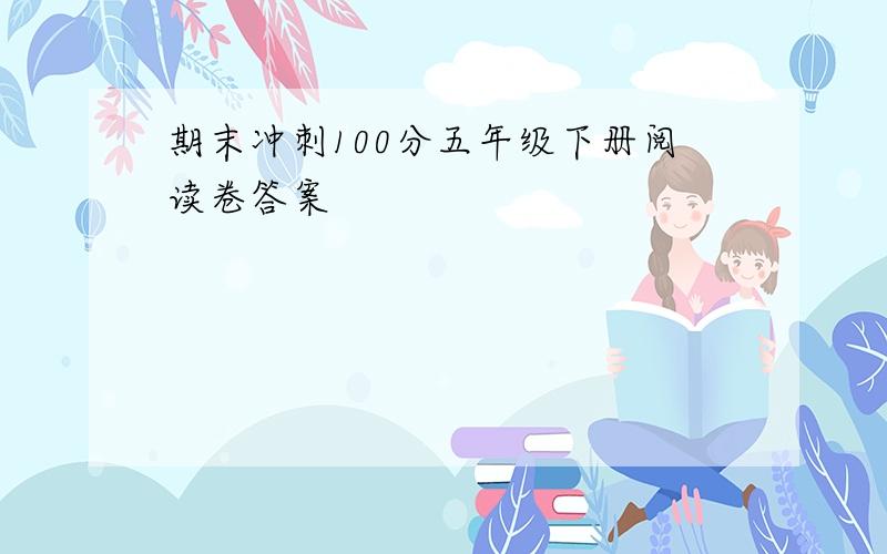 期末冲刺100分五年级下册阅读卷答案