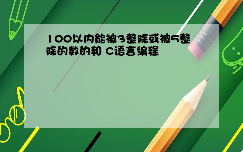 100以内能被3整除或被5整除的数的和 C语言编程