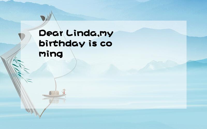 Dear Linda,my birthday is coming