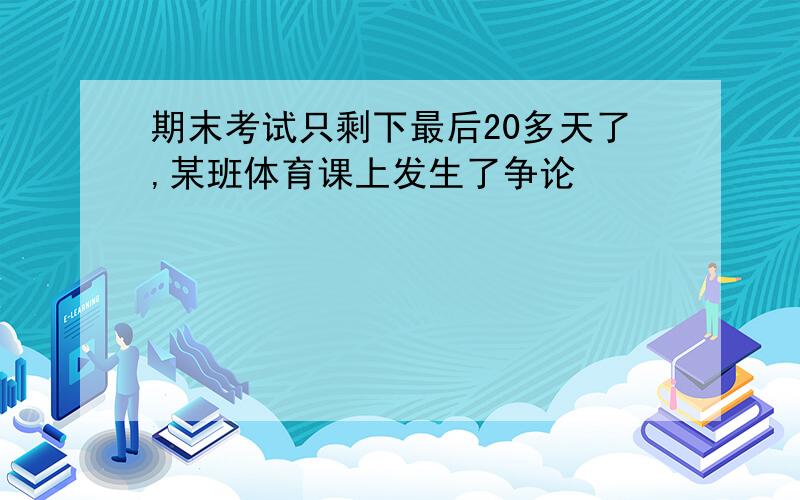 期末考试只剩下最后20多天了,某班体育课上发生了争论