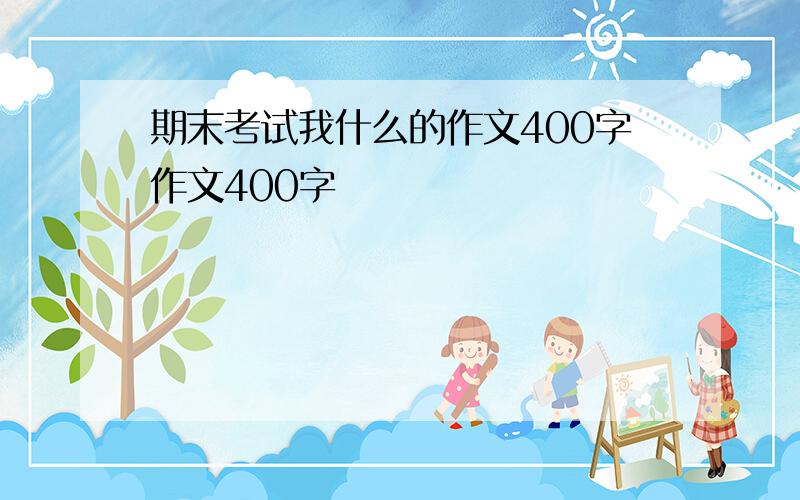 期末考试我什么的作文400字作文400字