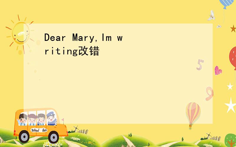 Dear Mary,Im writing改错