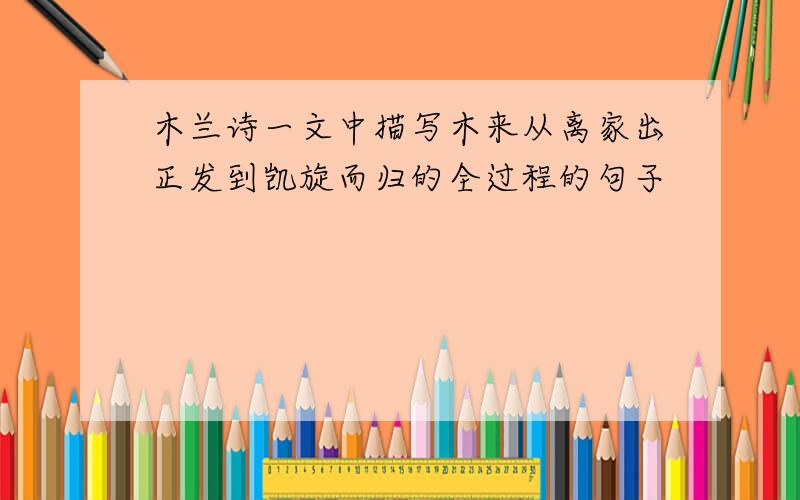 木兰诗一文中描写木来从离家出正发到凯旋而归的全过程的句子