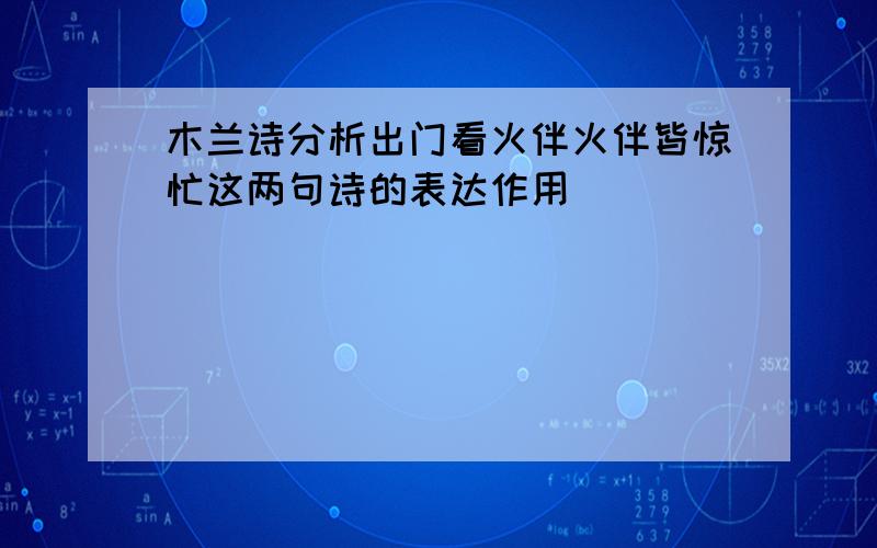 木兰诗分析出门看火伴火伴皆惊忙这两句诗的表达作用