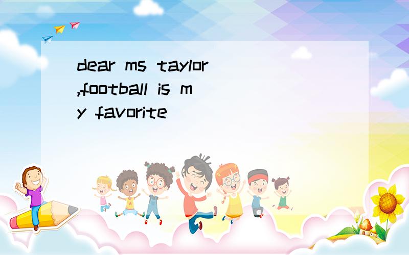 dear ms taylor,football is my favorite