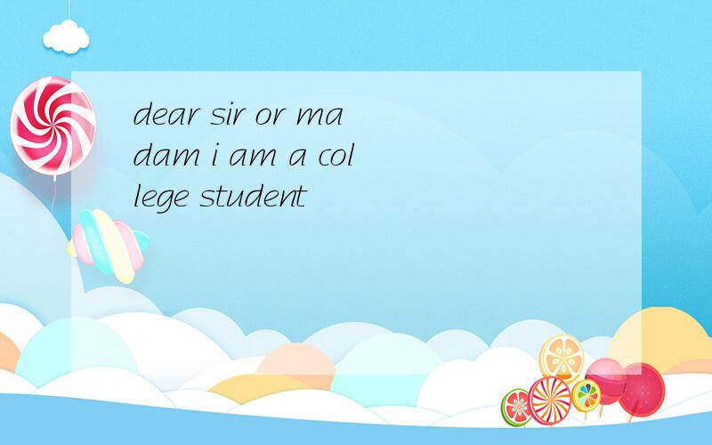 dear sir or madam i am a college student