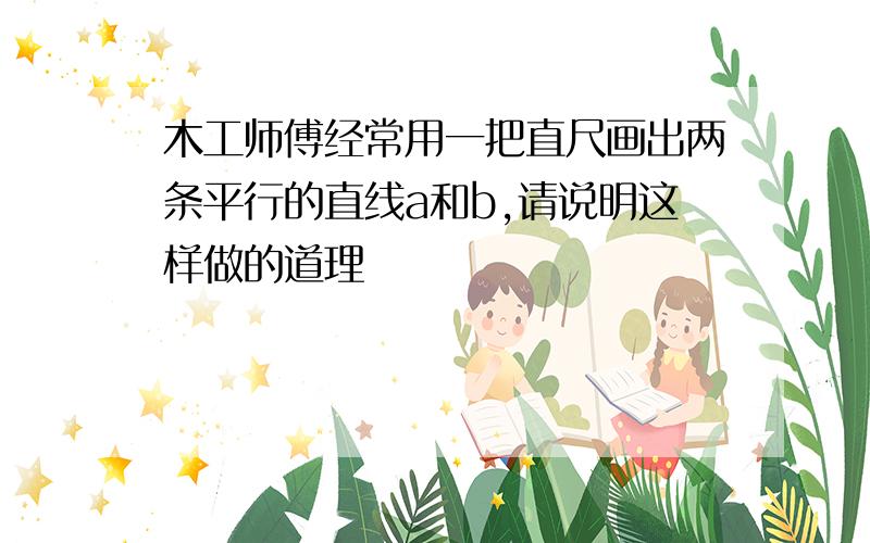 木工师傅经常用一把直尺画出两条平行的直线a和b,请说明这样做的道理