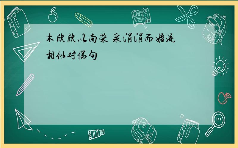 木欣欣以向荣 泉涓涓而始流 相似对偶句