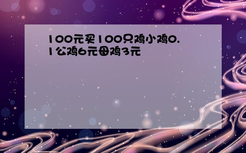 100元买100只鸡小鸡0.1公鸡6元母鸡3元