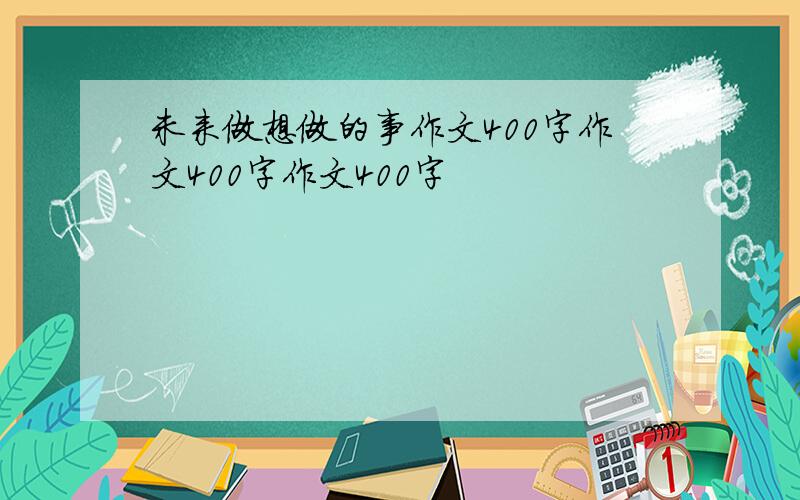 未来做想做的事作文400字作文400字作文400字