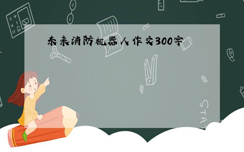 未来消防机器人作文300字