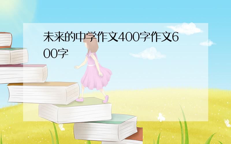 未来的中学作文400字作文600字