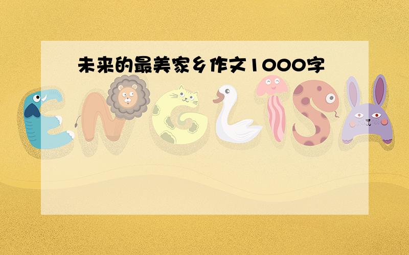 未来的最美家乡作文1000字