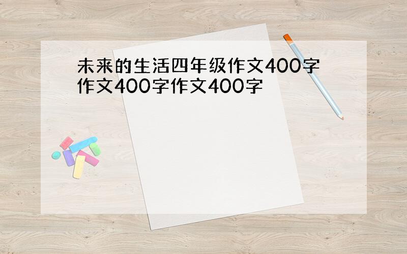 未来的生活四年级作文400字作文400字作文400字