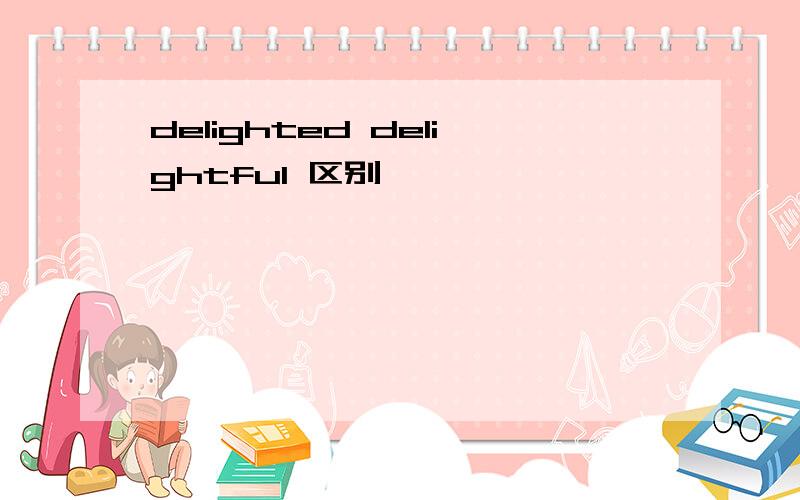 delighted delightful 区别