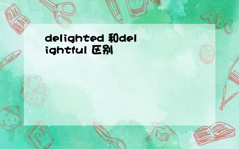 delighted 和delightful 区别