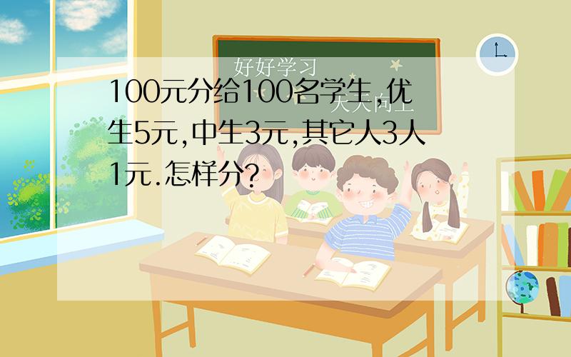 100元分给100名学生,优生5元,中生3元,其它人3人1元.怎样分?