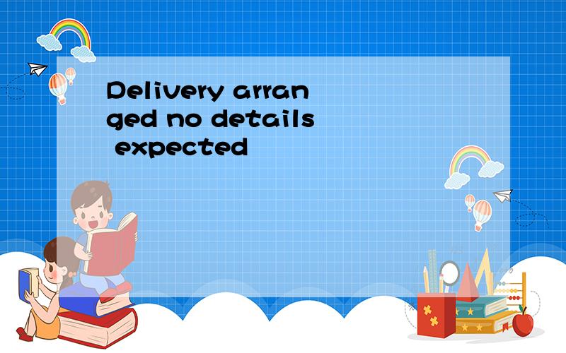 Delivery arranged no details expected