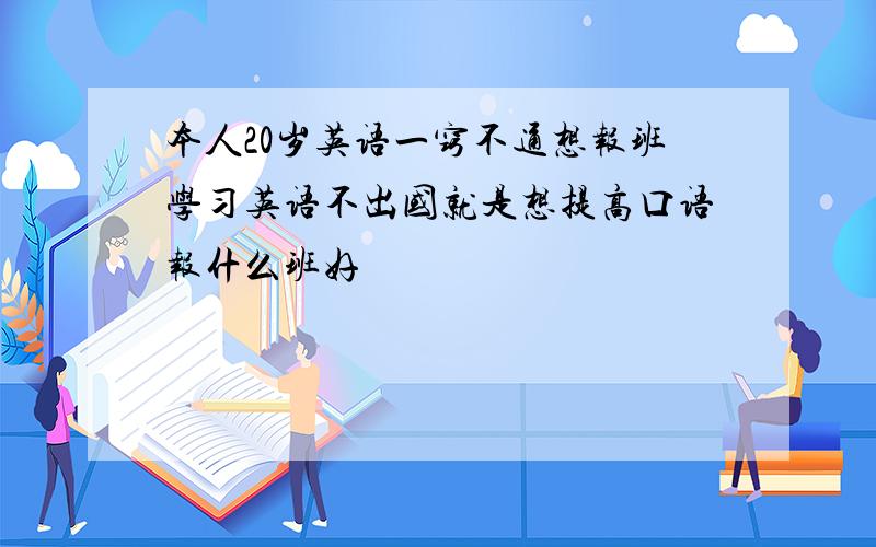 本人20岁英语一窍不通想报班学习英语不出国就是想提高口语报什么班好