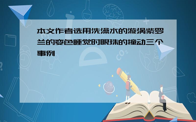 本文作者选用洗澡水的漩涡紫罗兰的变色睡觉时眼珠的撞动三个事例