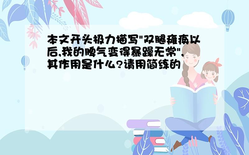 本文开头极力描写"双腿瘫痪以后,我的脾气变得暴躁无常",其作用是什么?请用简练的