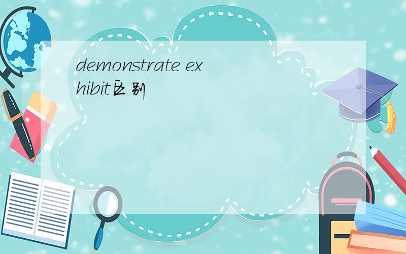 demonstrate exhibit区别