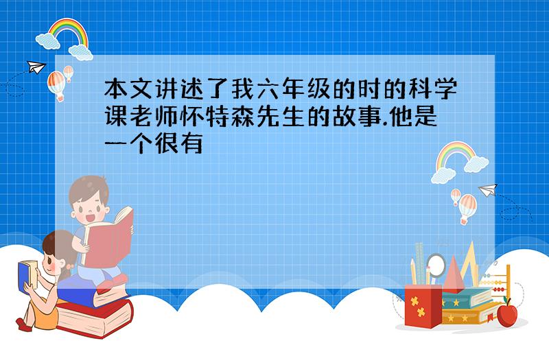 本文讲述了我六年级的时的科学课老师怀特森先生的故事.他是一个很有