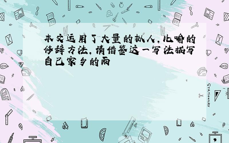 本文运用了大量的拟人,比喻的修辞方法,请借鉴这一写法描写自己家乡的雨