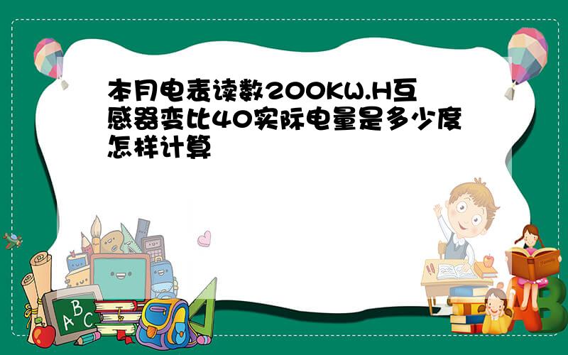 本月电表读数200KW.H互感器变比40实际电量是多少度怎样计算