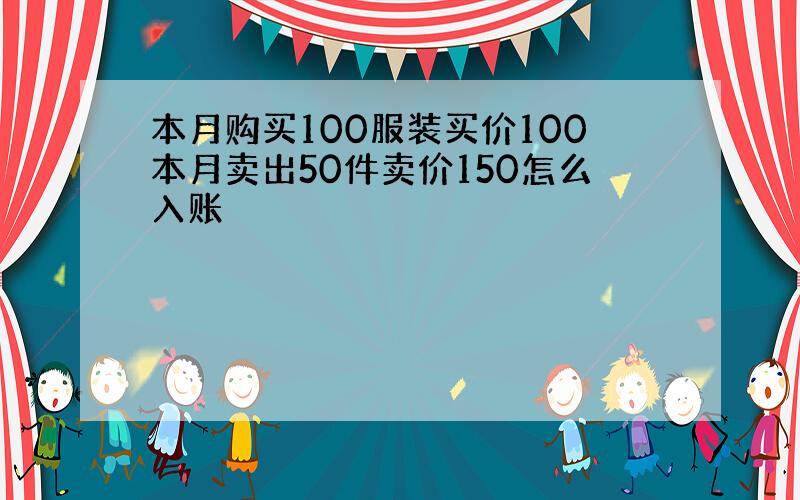 本月购买100服装买价100本月卖出50件卖价150怎么入账