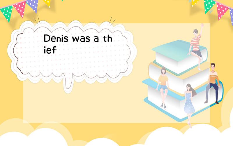 Denis was a thief