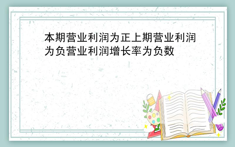 本期营业利润为正上期营业利润为负营业利润增长率为负数