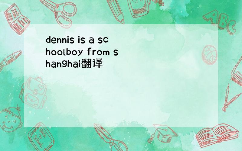 dennis is a schoolboy from shanghai翻译