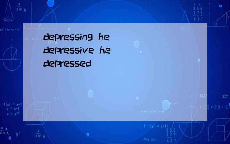 depressing he depressive he depressed