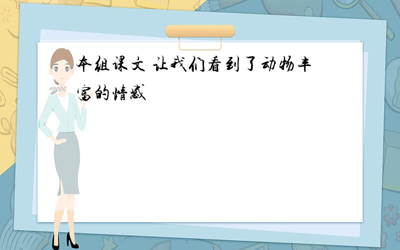 本组课文 让我们看到了动物丰富的情感