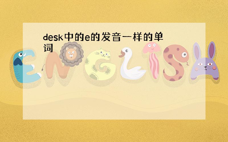 desk中的e的发音一样的单词