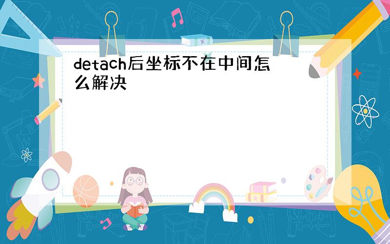 detach后坐标不在中间怎么解决