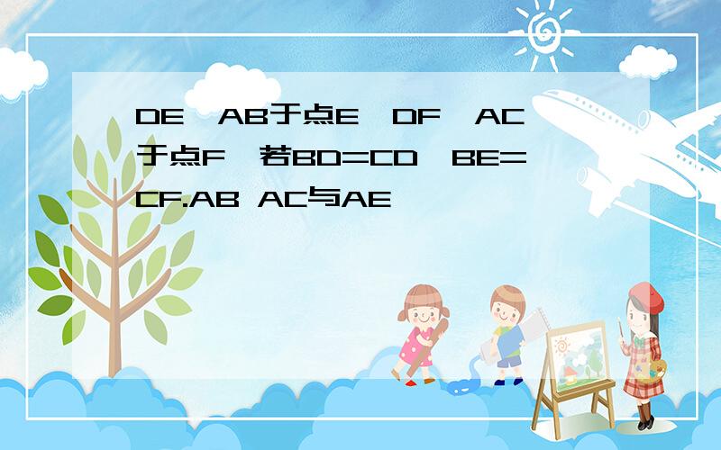 DE⊥AB于点E,DF⊥AC于点F,若BD=CD,BE=CF.AB AC与AE