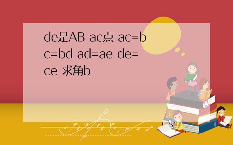 de是AB ac点 ac=bc=bd ad=ae de=ce 求角b