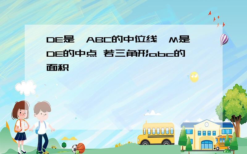 DE是△ABC的中位线,M是DE的中点 若三角形abc的面积