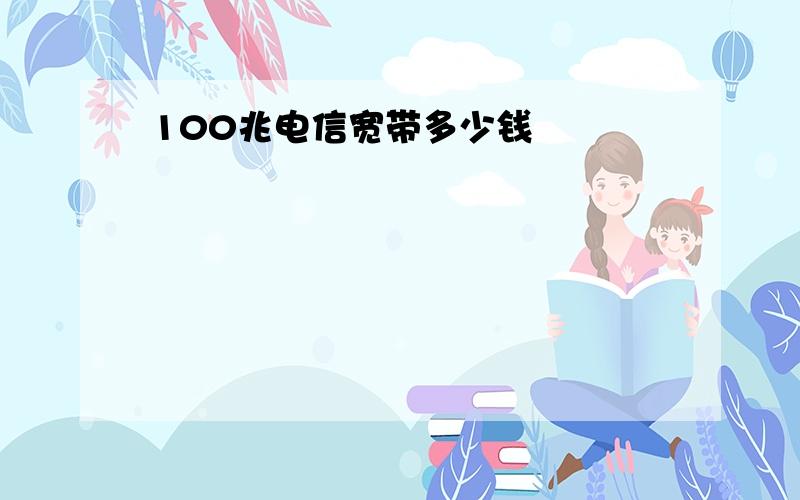 100兆电信宽带多少钱