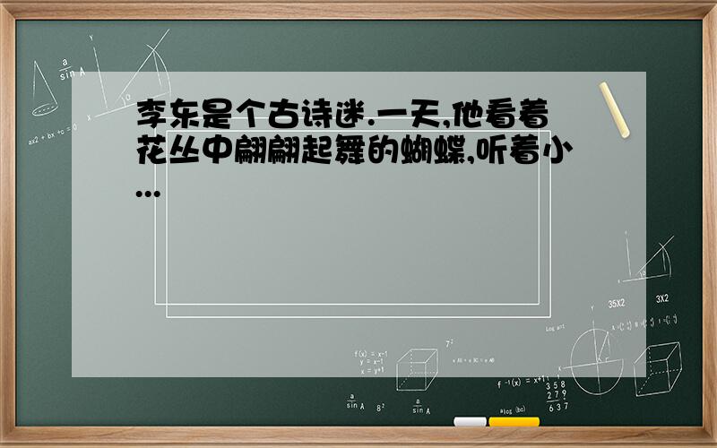 李东是个古诗迷.一天,他看着花丛中翩翩起舞的蝴蝶,听着小...