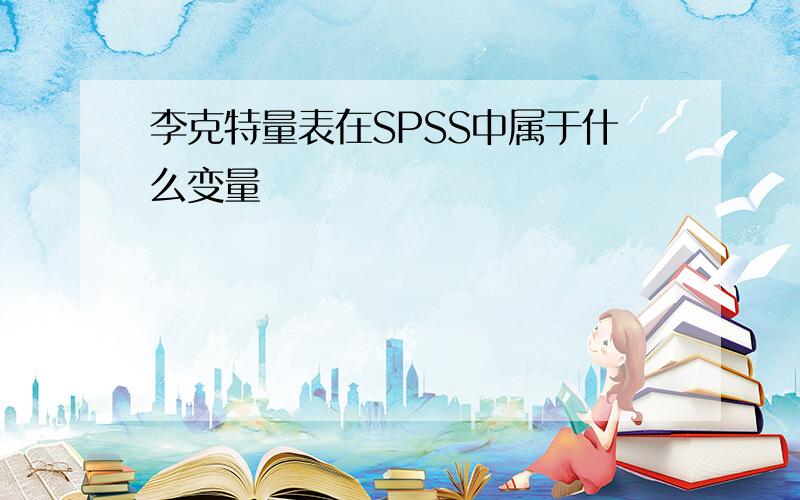 李克特量表在SPSS中属于什么变量