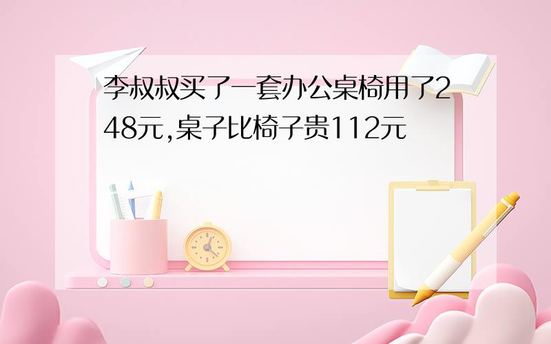 李叔叔买了一套办公桌椅用了248元,桌子比椅子贵112元